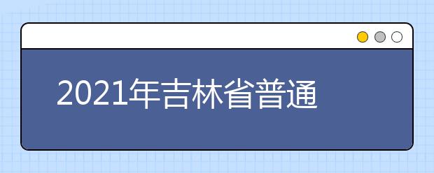 2021年吉林省普通高校招生艺术类专业统一考试说明