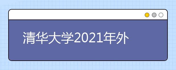 清華大學(xué)2021年外語(yǔ)類(lèi)保送生招生簡(jiǎn)章