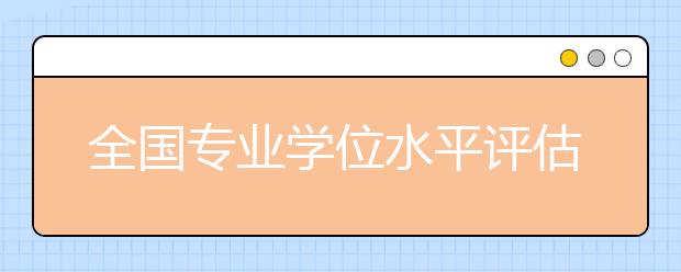 全國專業(yè)學位水平評估實施方案