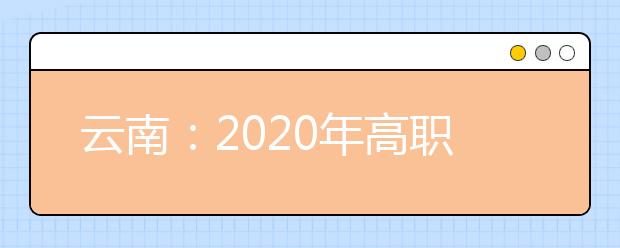 云南：2020年高職擴(kuò)招網(wǎng)上報名辦法