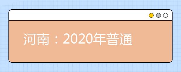 河南：2020年普通高等學校招生工作規(guī)定發(fā)布