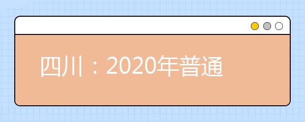 四川：2020年普通高校招生实施规定