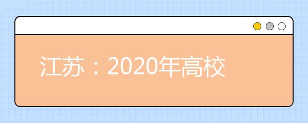 江苏：2020年高校招生工作意见发布