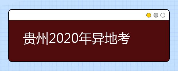 貴州2020年異地考生高考報(bào)名政策