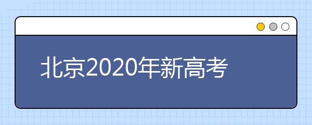 北京2020年新高考考試時(shí)間與錄取方案公布