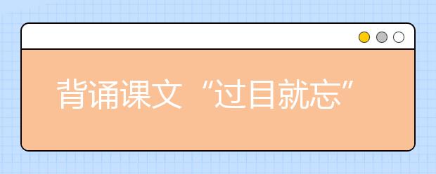 背诵课文“过目就忘” 新东方在线建议掌握这套科学记忆法