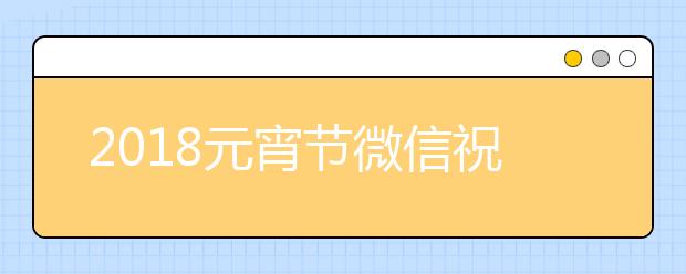 2019元宵节微信祝福语大全