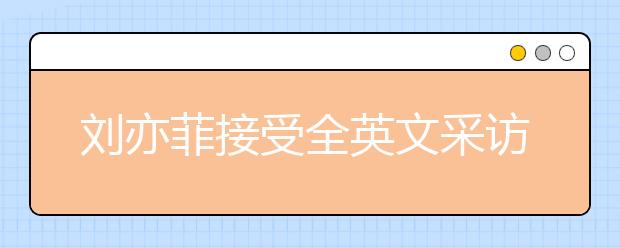 刘亦菲接受全英文采访，名师教你如何针对性进行听力提升