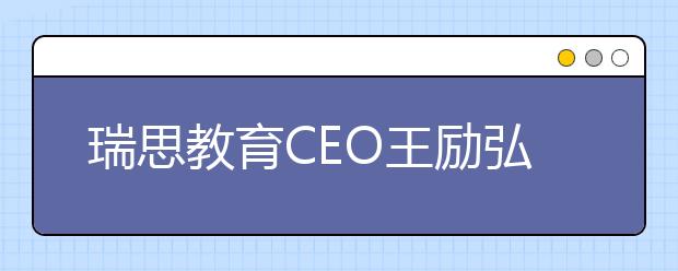 瑞思教育CEO王励弘：全体系落地OMO 实现教学服务的“提质增效”