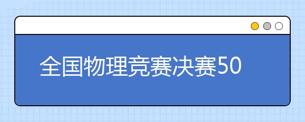 全国物理竞赛决赛50强入围学生送上物理学习小诀窍