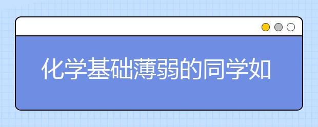 化学基础薄弱的同学如何快速提高成绩