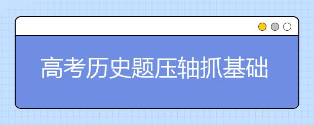 高考?xì)v史題壓軸抓基礎(chǔ)才是王道