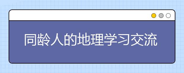 同齡人的地理學(xué)習(xí)交流