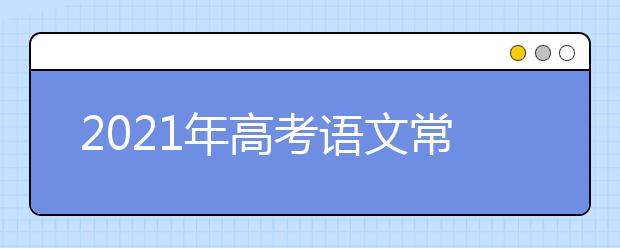 2021年高考語文?？嫉奈难晕脑~匯總