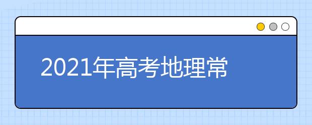 2021年高考地理常考易错易混知识点