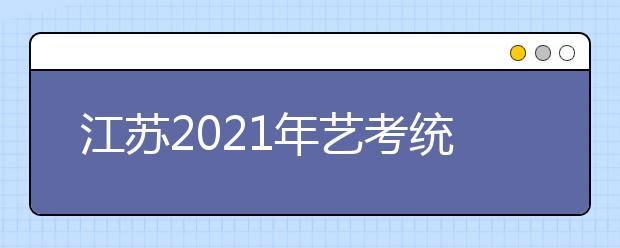 江苏2021年艺考统考成绩查询时间及网址