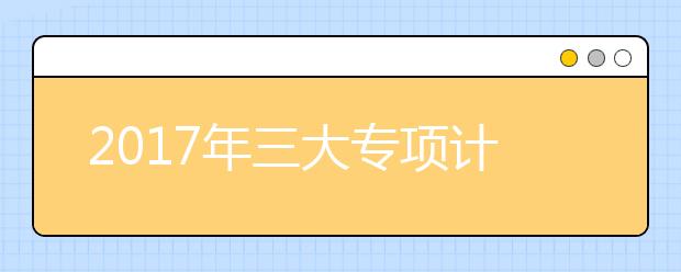 2019年三大专项计划考生需关注的5个重点