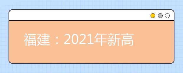 福建：2021年新高考适应性考试20.1万名考生报考