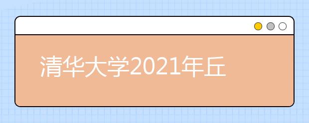 清華大學(xué)2021年丘成桐數(shù)學(xué)科學(xué)領(lǐng)軍人才培養(yǎng)計(jì)劃招生辦法