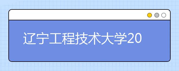 遼寧工程技術(shù)大學(xué)2021年藝術(shù)類招生簡章