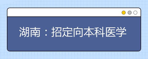 湖南：招定向本科醫(yī)學(xué)生550人