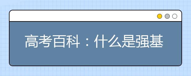 高考百科：什么是強(qiáng)基計劃