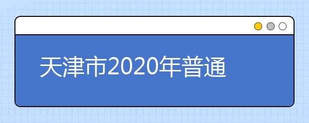 天津市2020年普通高校招生志愿填报与投档录取实施方案解读