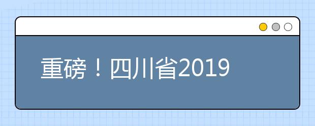 重磅！四川省2019年高考實施規(guī)定出臺