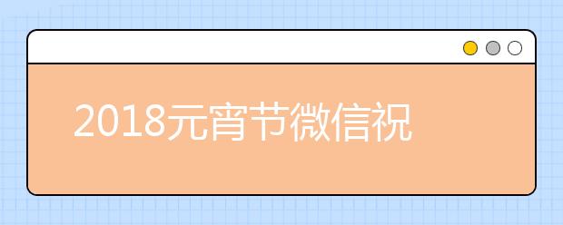 2019元宵节微信祝福语大全