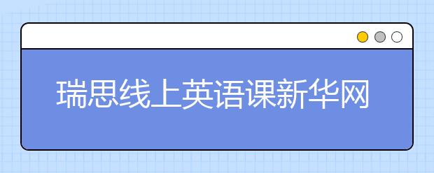 瑞思线上英语课新华网、央视频等多平台免费开放