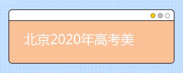 北京2020年高考美术统考、英语听力成绩26日开始查询