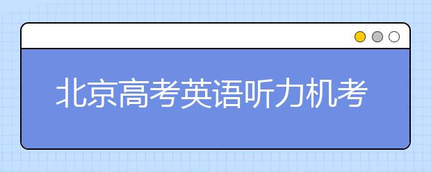 北京高考英语听力机考 第一次满分不安排第二次考试