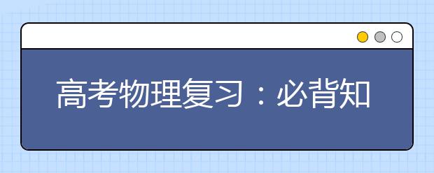 高考物理復(fù)習(xí)：必背知識(shí)分模塊總結(jié)！