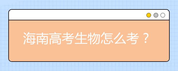 海南高考生物怎么考？要重細節(jié) 核心概念背下來