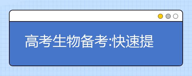 高考生物備考:快速提高成績(jī)的復(fù)習(xí)方法