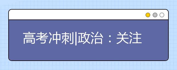 高考沖刺|政治：關(guān)注時(shí)政熱點(diǎn)完善知識(shí)體系