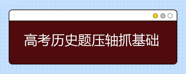 高考歷史題壓軸抓基礎才是王道