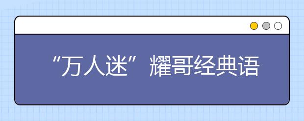 “萬人迷”耀哥經(jīng)典語錄：不能以貌取山