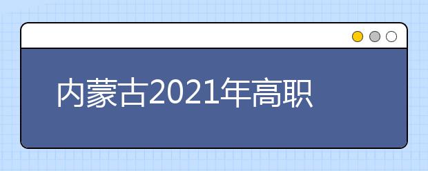 內(nèi)蒙古2021年高職單招網(wǎng)上填報志愿規(guī)則