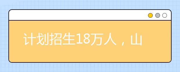 計劃招生18萬人，山東2021高職單招和綜評招生工作辦法發(fā)布