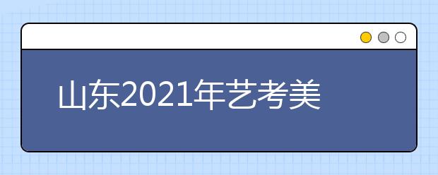 山東2021年藝考美術(shù)類考生51956人，比去年減少2700人