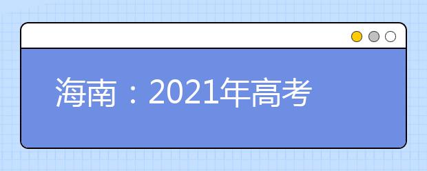 海南：2021年高考艺术类专业考试1月9日至10日举行