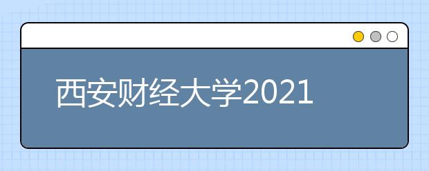 西安财经大学2021年普通本科艺术类专业招生章程