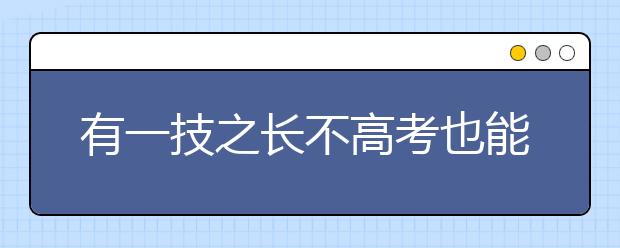 有一技之长不高考也能上大学 安徽高职招生政策出台