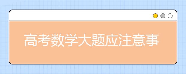 高考数学大题应注意事项