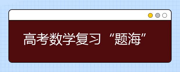 高考數(shù)學(xué)復(fù)習(xí)“題海”淘金策略