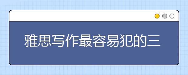 雅思写作最容易犯的三类词汇错误有哪些 名师带你避“雷”