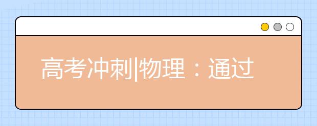 高考沖刺|物理：通過(guò)專項(xiàng)練習(xí)堵住失分“缺口”