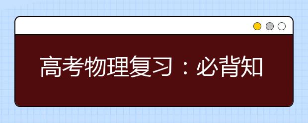 高考物理復(fù)習(xí)：必背知識(shí)分模塊總結(jié)！