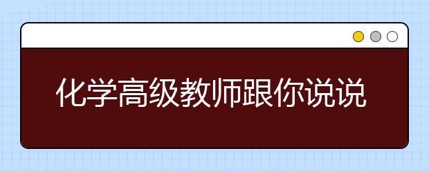 化学高级教师跟你说说备考“秘诀”